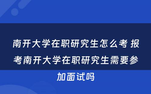 南开大学在职研究生怎么考 报考南开大学在职研究生需要参加面试吗