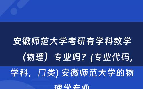 安徽师范大学考研有学科教学（物理）专业吗？(专业代码，学科，门类) 安徽师范大学的物理学专业