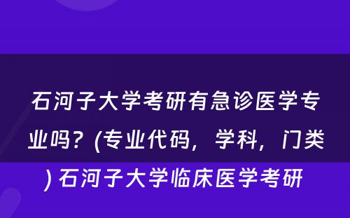 石河子大学考研有急诊医学专业吗？(专业代码，学科，门类) 石河子大学临床医学考研