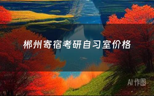 郴州寄宿考研自习室价格