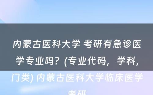 内蒙古医科大学 考研有急诊医学专业吗？(专业代码，学科，门类) 内蒙古医科大学临床医学考研