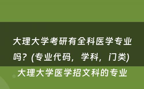 大理大学考研有全科医学专业吗？(专业代码，学科，门类) 大理大学医学招文科的专业