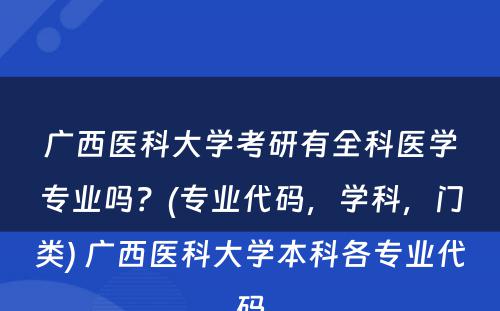 广西医科大学考研有全科医学专业吗？(专业代码，学科，门类) 广西医科大学本科各专业代码