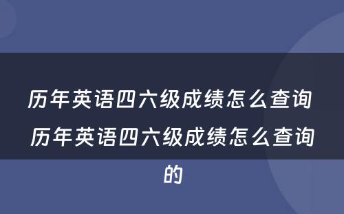 历年英语四六级成绩怎么查询 历年英语四六级成绩怎么查询的