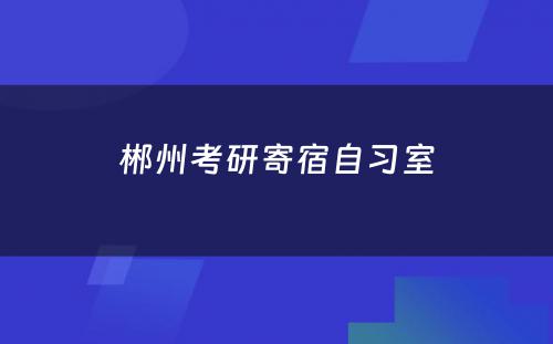 郴州考研寄宿自习室
