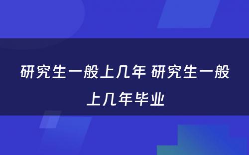 研究生一般上几年 研究生一般上几年毕业