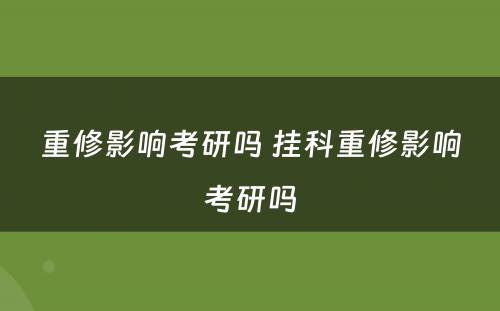 重修影响考研吗 挂科重修影响考研吗