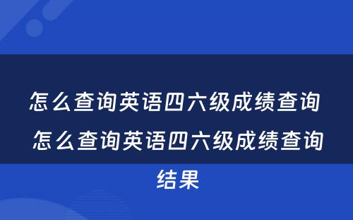 怎么查询英语四六级成绩查询 怎么查询英语四六级成绩查询结果
