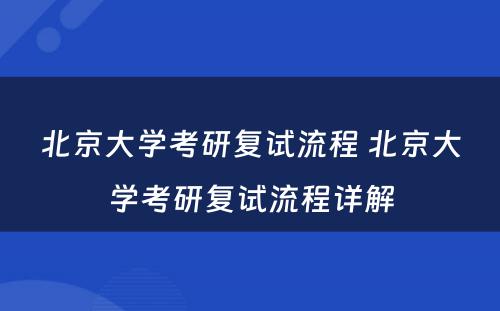 北京大学考研复试流程 北京大学考研复试流程详解