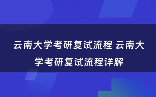 云南大学考研复试流程 云南大学考研复试流程详解