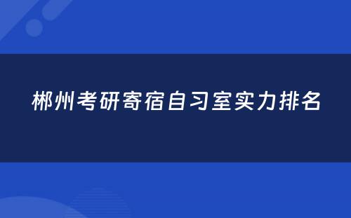 郴州考研寄宿自习室实力排名