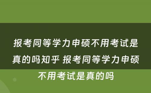 报考同等学力申硕不用考试是真的吗知乎 报考同等学力申硕不用考试是真的吗