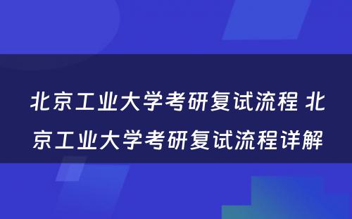 北京工业大学考研复试流程 北京工业大学考研复试流程详解