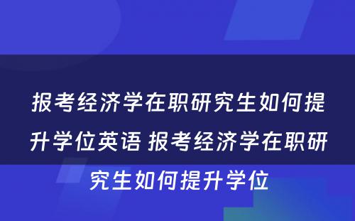 报考经济学在职研究生如何提升学位英语 报考经济学在职研究生如何提升学位