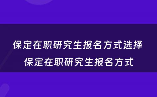 保定在职研究生报名方式选择 保定在职研究生报名方式