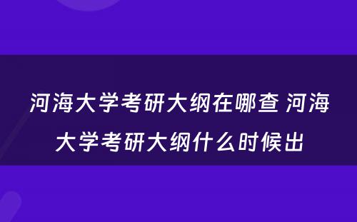 河海大学考研大纲在哪查 河海大学考研大纲什么时候出
