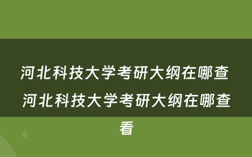 河北科技大学考研大纲在哪查 河北科技大学考研大纲在哪查看