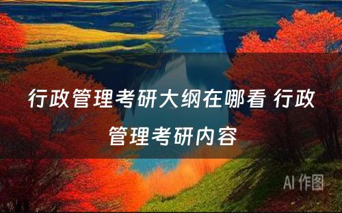 行政管理考研大纲在哪看 行政管理考研内容