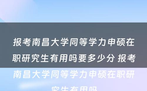 报考南昌大学同等学力申硕在职研究生有用吗要多少分 报考南昌大学同等学力申硕在职研究生有用吗