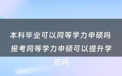 本科毕业可以同等学力申硕吗 报考同等学力申硕可以提升学历吗