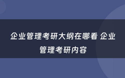 企业管理考研大纲在哪看 企业管理考研内容