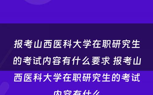 报考山西医科大学在职研究生的考试内容有什么要求 报考山西医科大学在职研究生的考试内容有什么