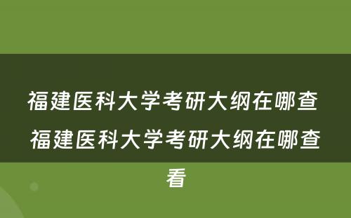 福建医科大学考研大纲在哪查 福建医科大学考研大纲在哪查看
