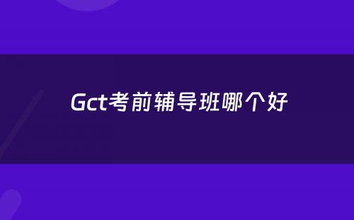  Gct考前辅导班哪个好