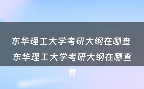 东华理工大学考研大纲在哪查 东华理工大学考研大纲在哪查看