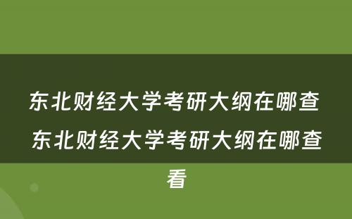 东北财经大学考研大纲在哪查 东北财经大学考研大纲在哪查看