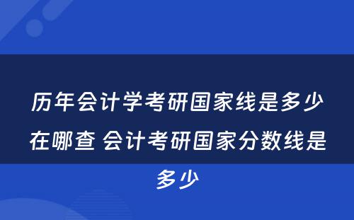 历年会计学考研国家线是多少在哪查 会计考研国家分数线是多少