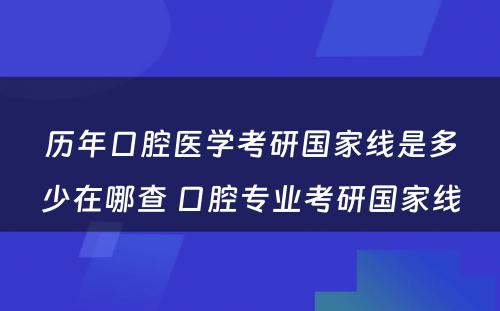 历年口腔医学考研国家线是多少在哪查 口腔专业考研国家线