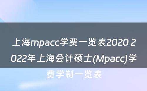 上海mpacc学费一览表2020 2022年上海会计硕士(Mpacc)学费学制一览表