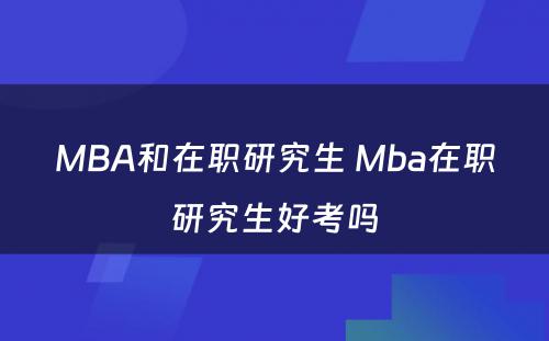 MBA和在职研究生 Mba在职研究生好考吗