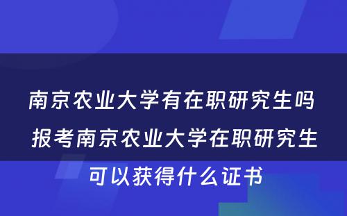 南京农业大学有在职研究生吗 报考南京农业大学在职研究生可以获得什么证书