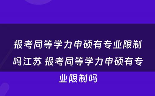 报考同等学力申硕有专业限制吗江苏 报考同等学力申硕有专业限制吗