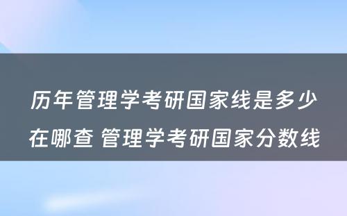 历年管理学考研国家线是多少在哪查 管理学考研国家分数线