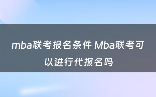 mba联考报名条件 Mba联考可以进行代报名吗