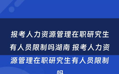 报考人力资源管理在职研究生有人员限制吗湖南 报考人力资源管理在职研究生有人员限制吗