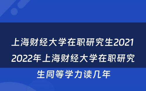 上海财经大学在职研究生2021 2022年上海财经大学在职研究生同等学力读几年