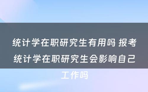 统计学在职研究生有用吗 报考统计学在职研究生会影响自己工作吗