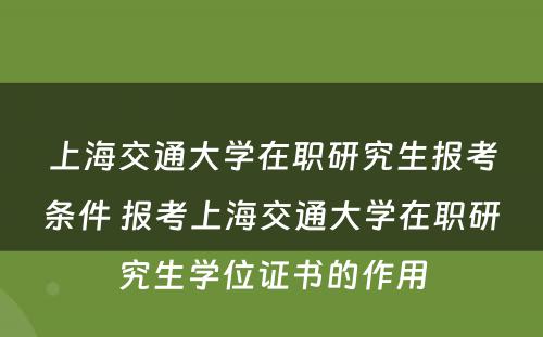 上海交通大学在职研究生报考条件 报考上海交通大学在职研究生学位证书的作用