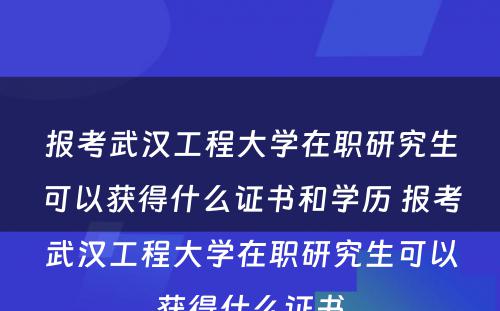 报考武汉工程大学在职研究生可以获得什么证书和学历 报考武汉工程大学在职研究生可以获得什么证书