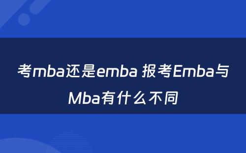 考mba还是emba 报考Emba与Mba有什么不同