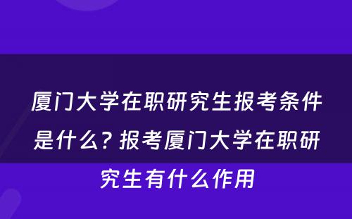 厦门大学在职研究生报考条件是什么? 报考厦门大学在职研究生有什么作用