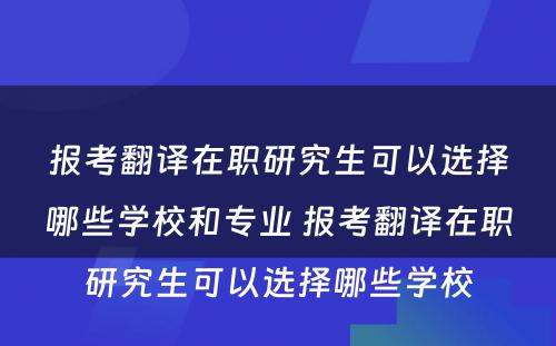 报考翻译在职研究生可以选择哪些学校和专业 报考翻译在职研究生可以选择哪些学校