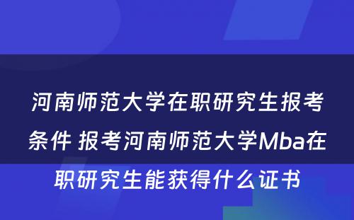 河南师范大学在职研究生报考条件 报考河南师范大学Mba在职研究生能获得什么证书