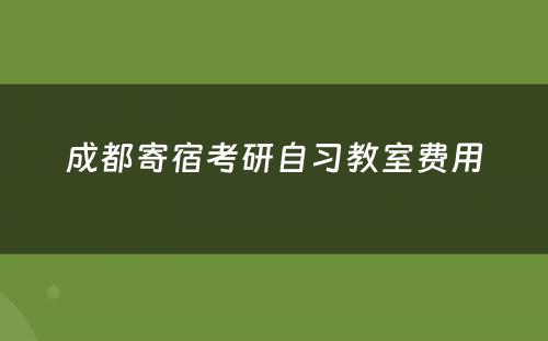 成都寄宿考研自习教室费用