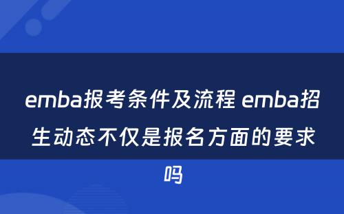 emba报考条件及流程 emba招生动态不仅是报名方面的要求吗