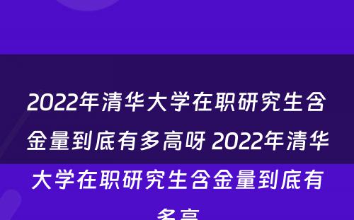 2022年清华大学在职研究生含金量到底有多高呀 2022年清华大学在职研究生含金量到底有多高